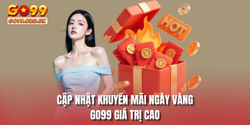 Cập nhật khuyến mãi ngày vàng GO99 giá trị cao
