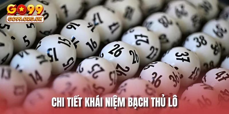 Chi tiết khái niệm bạch thủ lô