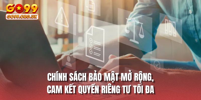 Chính sách bảo mật mở rộng, cam kết quyền riêng tư tối đa