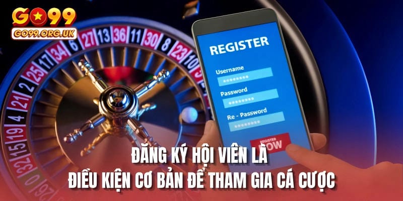 Đăng ký hội viên là điều kiện cơ bản để tham gia cá cược