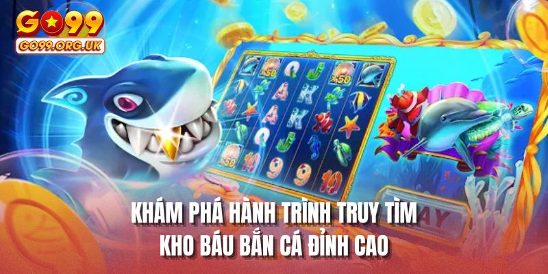 Khám phá hành trình truy tìm kho báu bắn cá đỉnh cao