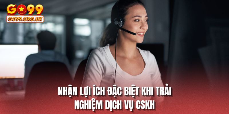 Nhận lợi ích đặc biệt khi trải nghiệm dịch vụ CSKH