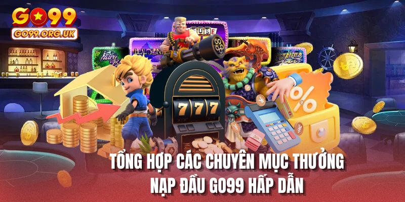 Tổng hợp các chuyên mục thưởng nạp đầu GO99 hấp dẫn