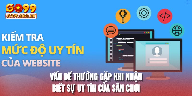 Vấn đề thường gặp khi nhận biết sự uy tín của sân chơi